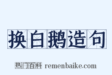 换白鹅造句是什么意思的图片